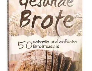 50 gesunde Brote – der ultimative Guide für natürliches und gesundes Backen